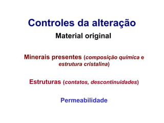 Controles da alteração
Material original
Minerais presentes (composição química e
estrutura cristalina)

Estruturas (contatos, descontinuidades)
Permeabilidade

 