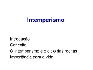  
Intemperismo
Introdução
Conceito
O intemperismo e o ciclo das rochas
Importância para a vida

 