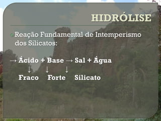  Reação  Fundamental de Intemperismo
 dos Silicatos:

→ Ácido + Base → Sal + Água
    ↓    ↓     ↓
  Fraco Forte Silicato
 