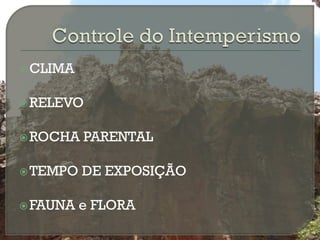  CLIMA


 RELEVO


 ROCHA   PARENTAL

 TEMPO   DE EXPOSIÇÃO

 FAUNA   e FLORA
 