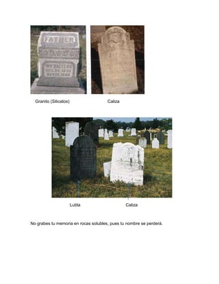 Granito (Silicatos)                 Caliza




                        Lutita                 Caliza



No grabes tu memoria en rocas solubles, pues tu nombre se perderá.
 
