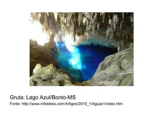 Gruta: Lago Azul/Bonto-MS
Fonte: http://www.infobibos.com/Artigos/2010_1/Aguas1/index.htm
 