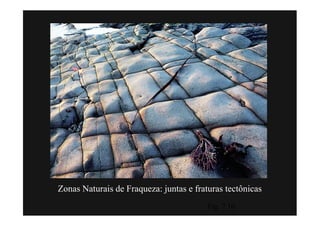 Zonas Naturais de Fraqueza: juntas e fraturas tectônicas
                                         Fig. 7.10
 