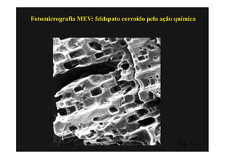 Fotomicrografia MEV: feldspato corroído pela ação química




                                                  Fig. 7.2
 
