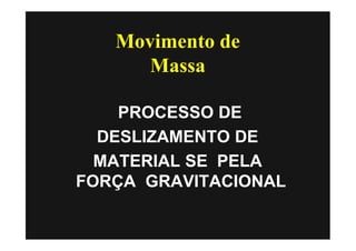 Movimento de
      Massa

    PROCESSO DE
  DESLIZAMENTO DE
  MATERIAL SE PELA
FORÇA GRAVITACIONAL
 