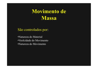 Movimento de
              Massa
São controlados por:
•Natureza do Material
•Veolcidade do Movimento
•Natureza do Movimento
 