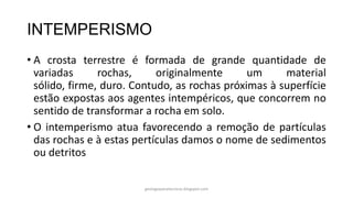 INTEMPERISMO
• A crosta terrestre é formada de grande quantidade de
variadas
rochas,
originalmente
um
material
sólido, fir...