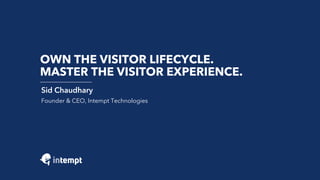 OWN THE VISITOR LIFECYCLE.
MASTER THE VISITOR EXPERIENCE.
Sid Chaudhary
Founder & CEO, Intempt Technologies
 