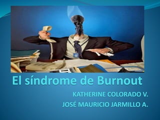 El síndrome de Burnout
KATHERINE COLORADO V.
JOSÉ MAURICIO JARMILLO A.
 