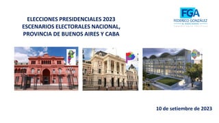 ELECCIONES PRESIDENCIALES 2023
ESCENARIOS ELECTORALES NACIONAL,
PROVINCIA DE BUENOS AIRES Y CABA
10 de setiembre de 2023
 