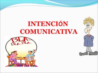 INTENCIÓN 
COMUNICATIVA

 