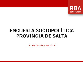 ENCUESTA SOCIOPOLÍTICA
PROVINCIA DE SALTA
21 de Octubre de 2013

 