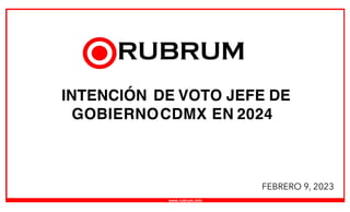 www.rubrum.info
RUBRUM
INTENCIÓN DE VOTO JEFE DE
GOBIERNOCDMX EN 2024
FEBRERO 9, 2023
 