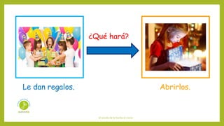 el sonido de la hierba al crecer
¿Qué hará?
Le dan regalos. Abrirlos.
 