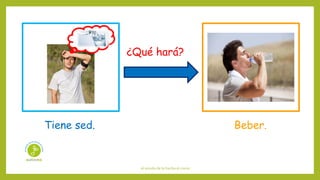 el sonido de la hierba al crecer
¿Qué hará?
Tiene sed. Beber.
 