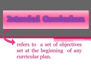 refers to a set of objectives
set at the beginning of any
curricular plan.
 
