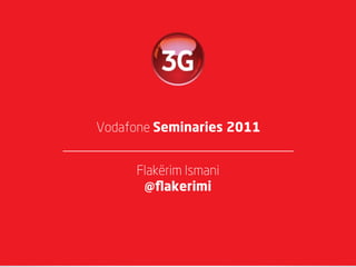 Vodafone Seminaries 2011


     Flakërim Ismani
      @ﬂakerimi
 