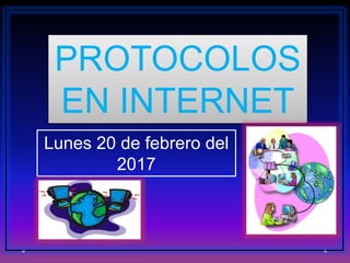 PROTOCOLOS
EN INTERNET
Lunes 20 de febrero del
2017
 