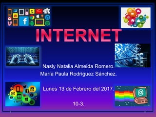 Nasly Natalia Almeida Romero.
María Paula Rodríguez Sánchez.
Lunes 13 de Febrero del 2017.
10-3.
 
