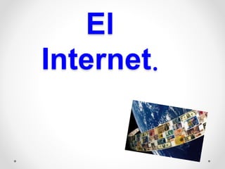 El
Internet.
 