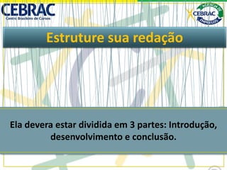 Estruture sua redação
Ela devera estar dividida em 3 partes: Introdução,
desenvolvimento e conclusão.
 