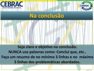 Na conclusão
Seja claro e objetivo na conclusão.
NUNCA use palavras como: Conclui que, etc..
Faça um resumo de no mínimo 3 linhas e no máximo
5 linhas das problemáticas abordadas.
 