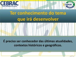 Ter conhecimento do tema
que irá desenvolver
É preciso ser conhecedor das últimas atualidades,
contextos históricos e geográficos.
 