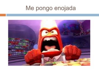Me pongo enojada
 