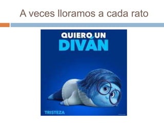 A veces lloramos a cada rato
 