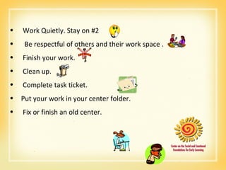 Work Quietly. Stay on #2 Be respectful of others and their work space . Finish your work. Clean up. Complete task ticket. Put your work in your center folder. Fix or finish an old center. 