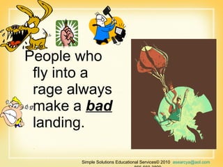 People who fly into a rage always make a  bad  landing. Simple Solutions Educational Services© 2010  [email_address]   866-660-3899 