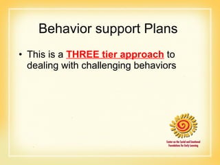 Behavior support Plans  This is a  THREE tier approach  to dealing with challenging behaviors  