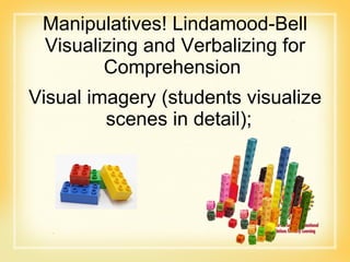 Manipulatives! Lindamood-Bell Visualizing and Verbalizing for Comprehension  Visual imagery (students visualize scenes in detail);  