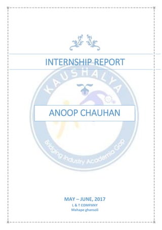 INTERNSHIP REPORT
ANOOP CHAUHAN
MAY – JUNE, 2017
L & T COMPANY
Mahape ghansoli
 