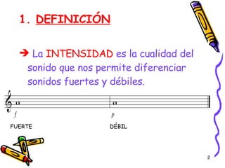 1.  DEFINICIÓN La  INTENSIDAD  es la cualidad del sonido que nos permite diferenciar sonidos fuertes y débiles. FUERTE  DÉBIL 