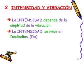 2.   INTENSIDAD Y VIBRACIÓN La INTENSIDAD  depende  de la  amplitud  de la  vibración . La INTENSIDAD  se mide  en  Decibelios . (Db) 