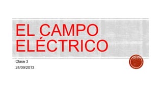 EL CAMPO
ELÉCTRICO
Clase 3
24/09/2013
 