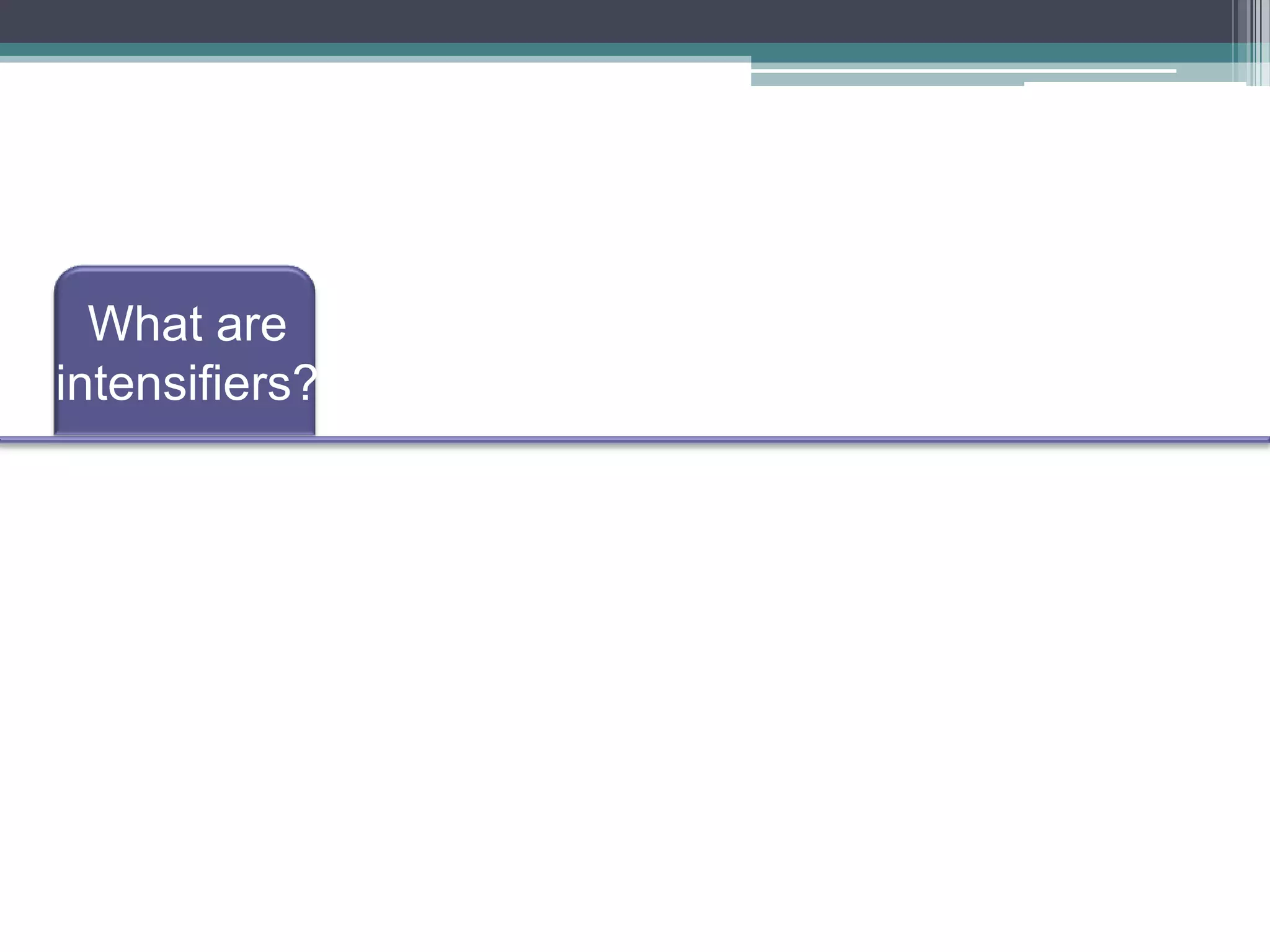 What are
intensifiers?
Are words
that make the
meaning of
other words
stronger
Too, So, su
ch, enoug
h, wonderf
ul…
Examples:
 