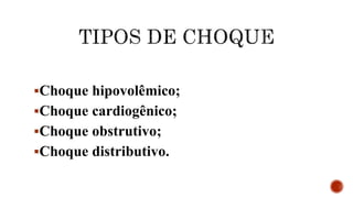 Choque hipovolêmico;
Choque cardiogênico;
Choque obstrutivo;
Choque distributivo.
 