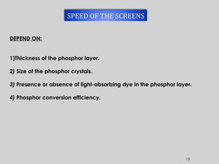 13
DEPEND ON:
1)Thickness of the phosphor layer.
2) Size of the phosphor crystals.
3) Presence or absence of light-absorbing dye in the phosphor layer.
4) Phosphor conversion efficiency.
SPEED OF THE SCREENS
 