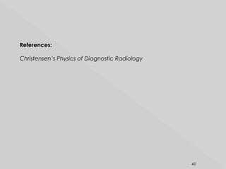 40
References:
Christensen’s Physics of Diagnostic Radiology
 