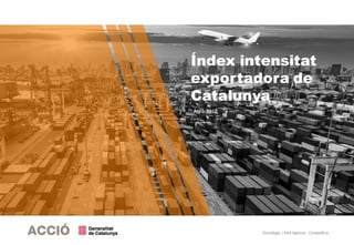 Estratègia i Intel·ligència Competitiva
Índex intensitat
exportadora de
Catalunya
Abril 2018
 