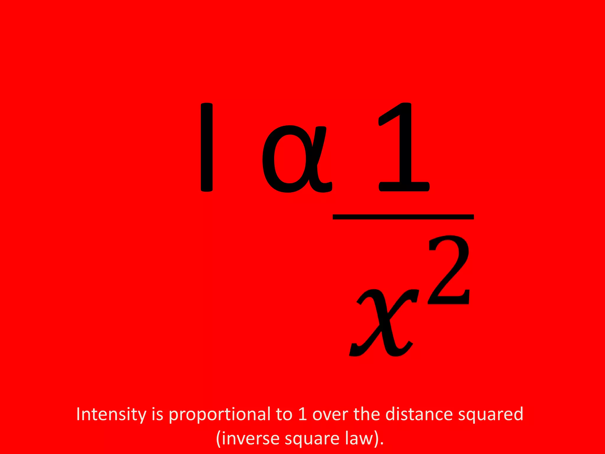 Iα1
Intensity is proportional to 1 over the distance squared
(inverse square law).