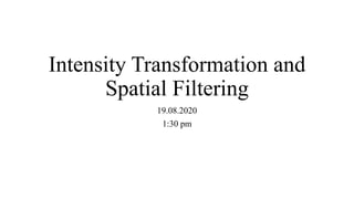 Intensity Transformation and
Spatial Filtering
19.08.2020
1:30 pm
 