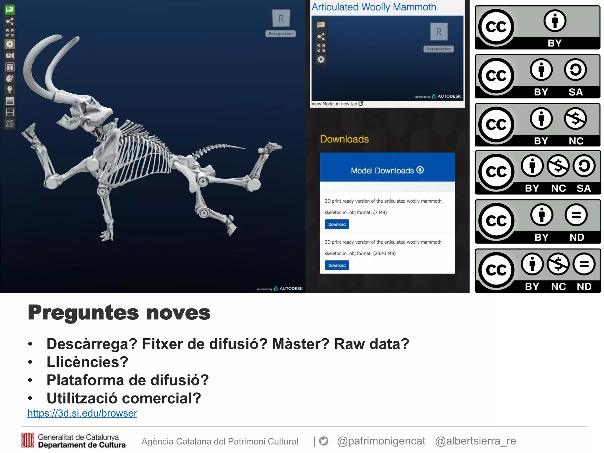 Agència Catalana del Patrimoni Cultural | @patrimonigencat @albertsierra_re
Preguntes noves
• Descàrrega? Fitxer de difusió? Màster? Raw data?
• Llicències?
• Plataforma de difusió?
• Utilització comercial?
https://3d.si.edu/browser
 