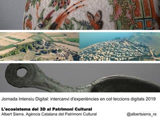 1
Jornada Intensiu Digital: intercanvi d'experiències en col·leccions digitals 2019
L'ecosistema del 3D al Patrimoni Cultural
Albert Sierra. Agència Catalana del Patrimoni Cultural @albertsierra_re
 