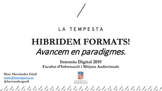 HIBRIDEM FORMATS!
Avancem en paradigmes.
Intensiu Digital 2019
Facultat d’Informació i Mitjans Audiovisuals
Marc Hernández Güell
marc@latempesta.cc
@hernandezguell
 