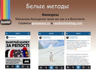 Белые методы
Конкурсы
Механика Конкурсов такая же как и в Вконтакте.
Сервисы:giveaways.ru и randomhashtag.com
 