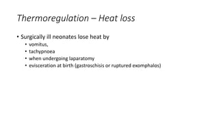 Thermoregulation – Heat loss
• Surgically ill neonates lose heat by
• vomitus,
• tachypnoea
• when undergoing laparatomy
• evisceration at birth (gastroschisis or ruptured exomphalos)
 