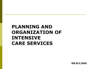 PLANNING AND ORGANIZATION OF INTENSIVE  CARE SERVICES  DR.N.C.DAS 